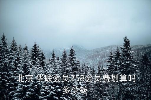  北京 華聯(lián)會員258會員費(fèi)劃算嗎多少錢