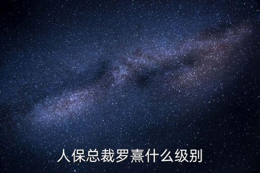 人?？偛昧_熹什么級(jí)別