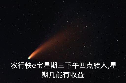  農(nóng)行快e寶星期三下午四點(diǎn)轉(zhuǎn)入,星期幾能有收益