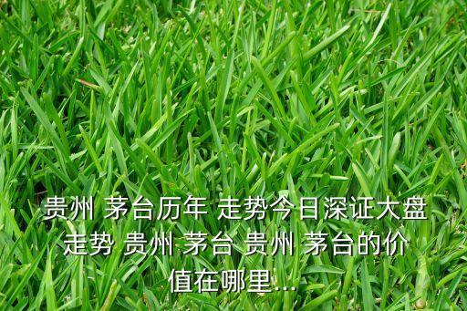  貴州 茅臺(tái)歷年 走勢今日深證大盤 走勢 貴州 茅臺(tái) 貴州 茅臺(tái)的價(jià)值在哪里...