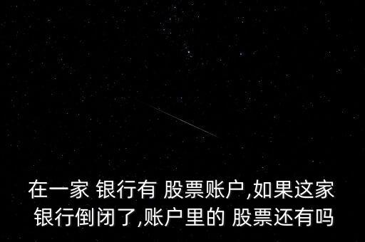 在一家 銀行有 股票賬戶,如果這家 銀行倒閉了,賬戶里的 股票還有嗎