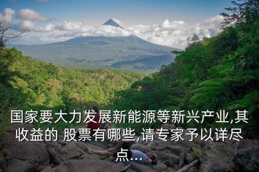 國家要大力發(fā)展新能源等新興產業(yè),其收益的 股票有哪些,請專家予以詳盡點...