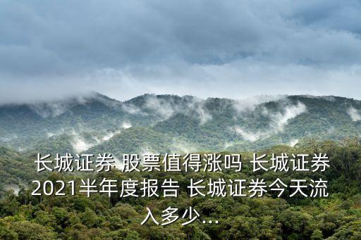  長(zhǎng)城證券 股票值得漲嗎 長(zhǎng)城證券2021半年度報(bào)告 長(zhǎng)城證券今天流入多少...