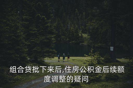  組合貸批下來(lái)后,住房公積金后續(xù)額度調(diào)整的疑問(wèn)