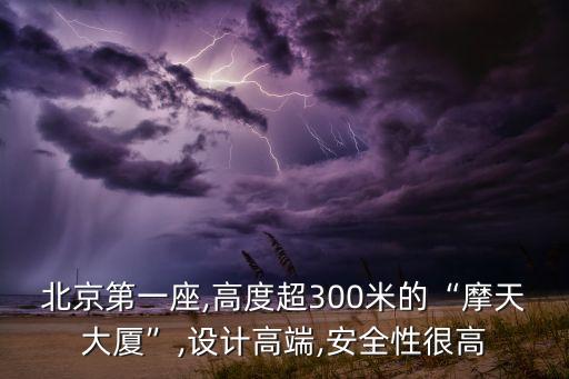 北京第一座,高度超300米的“摩天大廈”,設(shè)計(jì)高端,安全性很高