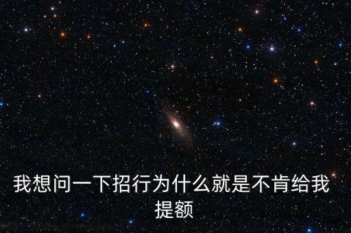 我想問一下招行為什么就是不肯給我 提額