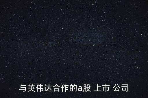 與英偉達(dá)合作的a股 上市 公司