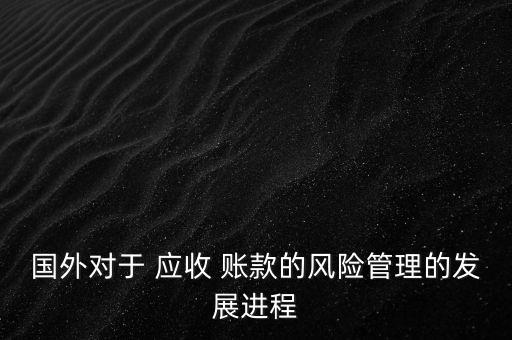 國外對于 應(yīng)收 賬款的風(fēng)險管理的發(fā)展進(jìn)程