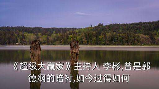 《超級(jí)大贏家》主持人 李彬,曾是郭德綱的陪襯,如今過(guò)得如何