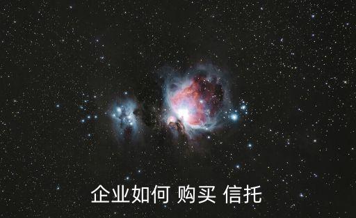 企業(yè)如何 購(gòu)買 信托