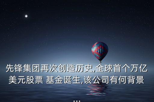 先鋒集團再次創(chuàng)造歷史,全球首個萬億美元股票 基金誕生,該公司有何背景...