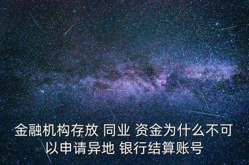 金融機(jī)構(gòu)存放 同業(yè) 資金為什么不可以申請異地 銀行結(jié)算賬號