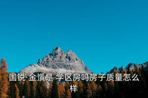 國銳·金嵿是 學區(qū)房嗎房子質(zhì)量怎么樣
