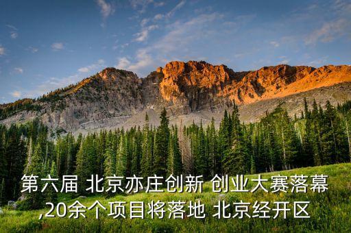 第六屆 北京亦莊創(chuàng)新 創(chuàng)業(yè)大賽落幕,20余個(gè)項(xiàng)目將落地 北京經(jīng)開區(qū)