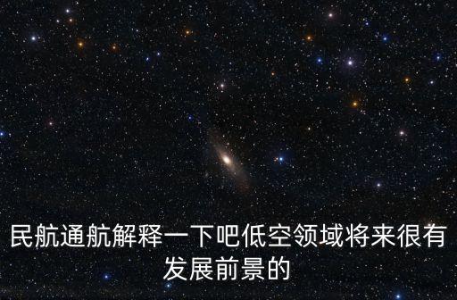 民航通航解釋一下吧低空領(lǐng)域?qū)砗苡邪l(fā)展前景的