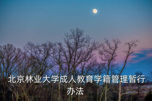 北京林業(yè)大學成人教育學籍管理暫行辦法