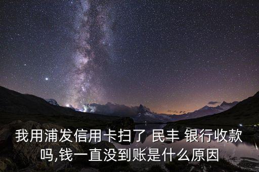 我用浦發(fā)信用卡掃了 民豐 銀行收款嗎,錢一直沒到賬是什么原因