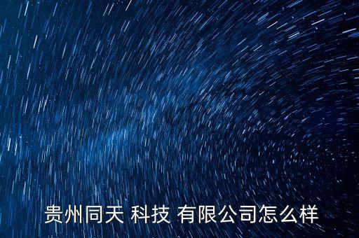  貴州同天 科技 有限公司怎么樣