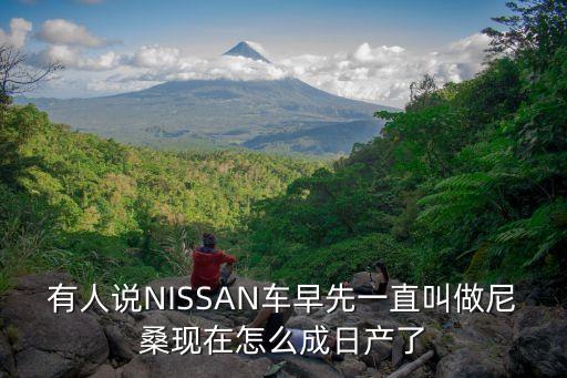 有人說NISSAN車早先一直叫做尼?，F(xiàn)在怎么成日產(chǎn)了