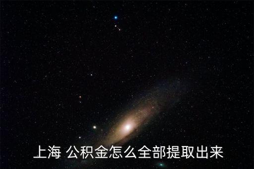  上海 公積金怎么全部提取出來(lái)