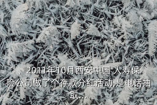 、2011年10月西安中國 人壽保險公司做了個存款分紅活動,是電話抽取...