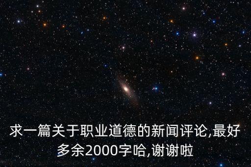 求一篇關于職業(yè)道德的新聞評論,最好多余2000字哈,謝謝啦