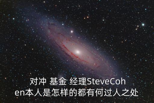  對(duì)沖 基金 經(jīng)理SteveCohen本人是怎樣的都有何過(guò)人之處