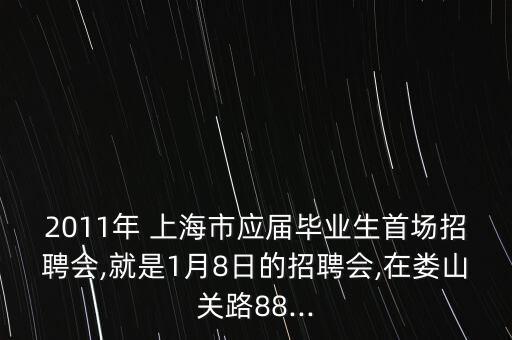 2011年 上海市應(yīng)屆畢業(yè)生首場招聘會,就是1月8日的招聘會,在婁山關(guān)路88...