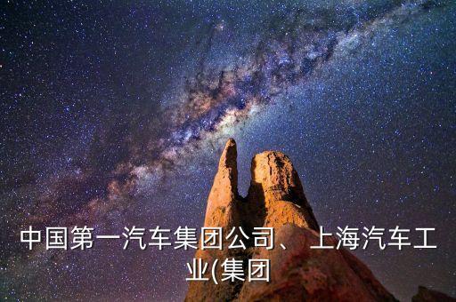 中國第一汽車集團(tuán)公司、 上海汽車工業(yè)(集團(tuán)