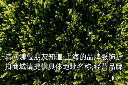 請問哪位朋友知道 上海的品牌服飾折扣商城請?zhí)峁┚唧w地址名稱,經(jīng)營品牌...