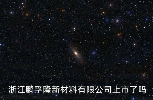  浙江鵬孚隆新材料有限公司上市了嗎