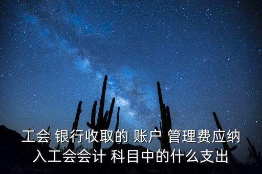 工會 銀行收取的 賬戶 管理費(fèi)應(yīng)納入工會會計(jì) 科目中的什么支出