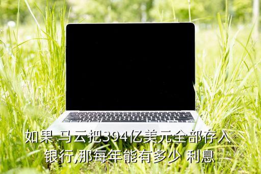 馬云銀行利息高的叫什么,馬云如果把錢全部存入銀行利息有多少