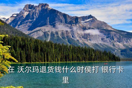 在 沃爾瑪退貨錢(qián)什么時(shí)侯打 銀行卡里