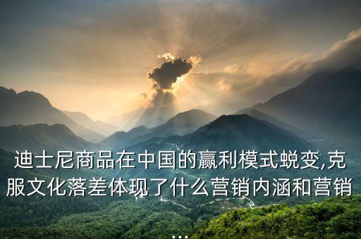 迪士尼商品在中國的贏利模式蛻變,克服文化落差體現(xiàn)了什么營銷內(nèi)涵和營銷...
