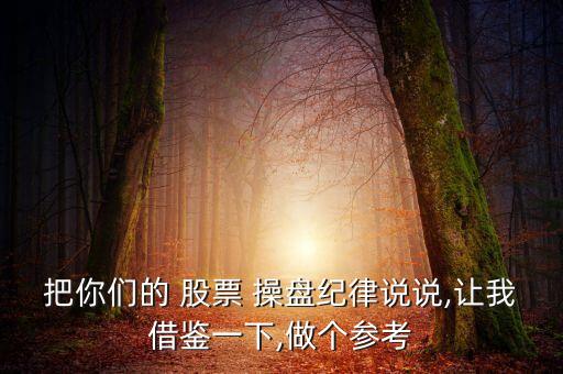 把你們的 股票 操盤紀(jì)律說說,讓我借鑒一下,做個(gè)參考