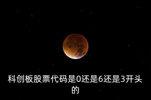 科創(chuàng)板股票代碼是0還是6還是3開(kāi)頭的
