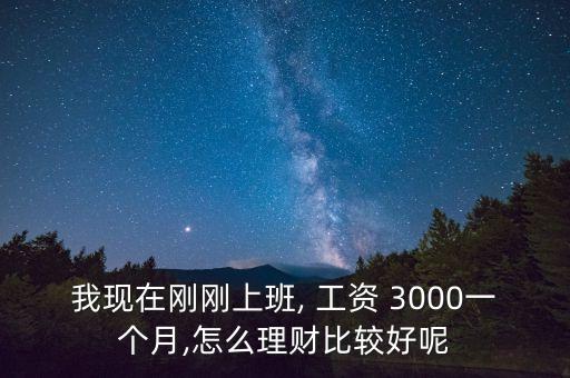 我現(xiàn)在剛剛上班, 工資 3000一個月,怎么理財比較好呢