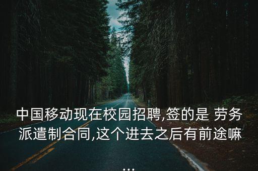 中國移動現(xiàn)在校園招聘,簽的是 勞務(wù) 派遣制合同,這個進去之后有前途嘛...