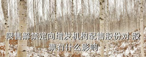 限售解禁定向增發(fā)機構(gòu)配售股份對 股票有什么影響