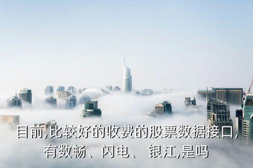 目前,比較好的收費的股票數(shù)據接口,有數(shù)暢、閃電、 銀江,是嗎