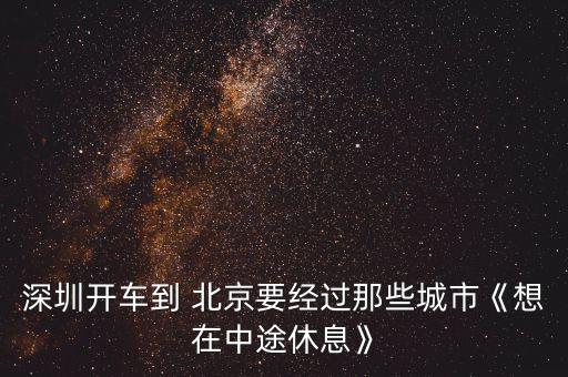 深圳開車到 北京要經(jīng)過那些城市《想在中途休息》