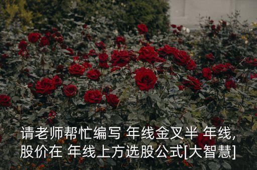 請(qǐng)老師幫忙編寫(xiě) 年線金叉半 年線,股價(jià)在 年線上方選股公式[大智慧]