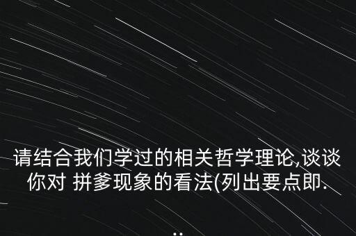 請結合我們學過的相關哲學理論,談談你對 拼爹現(xiàn)象的看法(列出要點即...