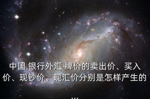 中國 銀行外匯 牌價的賣出價、買入價、現(xiàn)鈔價、現(xiàn)匯價分別是怎樣產(chǎn)生的...