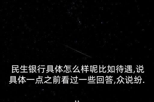  民生銀行具體怎么樣呢比如待遇,說(shuō)具體一點(diǎn)之前看過(guò)一些回答,眾說(shuō)紛...