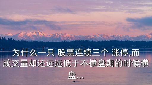 為什么一只 股票連續(xù)三個(gè) 漲停,而成交量卻還遠(yuǎn)遠(yuǎn)低于不橫盤(pán)期的時(shí)候橫盤(pán)...