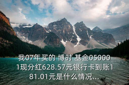 我07年買的 博時 基金050001現(xiàn)分紅628.57元銀行卡到賬181.01元是什么情況...