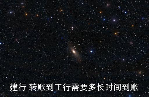 建行 轉(zhuǎn)賬到工行需要多長時(shí)間到賬