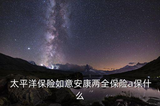  太平洋保險如意安康兩全保險a保什么